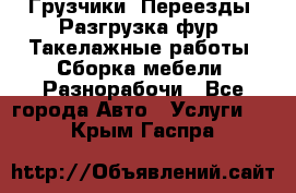 Грузчики. Переезды. Разгрузка фур. Такелажные работы. Сборка мебели. Разнорабочи - Все города Авто » Услуги   . Крым,Гаспра